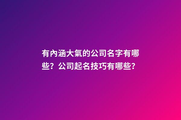 有內涵大氣的公司名字有哪些？公司起名技巧有哪些？-第1張-公司起名-玄機派