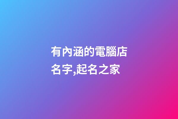 有內涵的電腦店名字,起名之家-第1張-店鋪起名-玄機派
