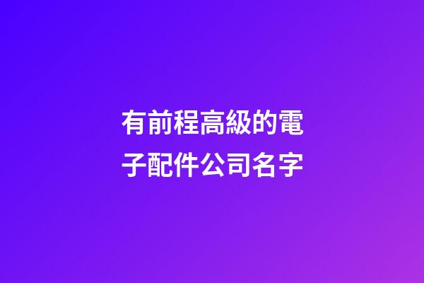 有前程高級的電子配件公司名字-第1張-公司起名-玄機派
