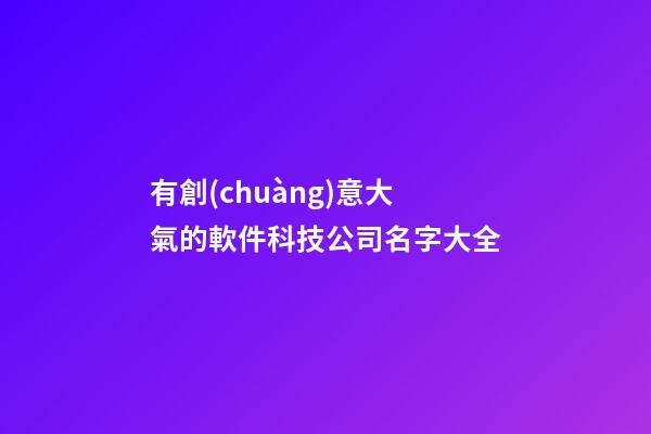 有創(chuàng)意大氣的軟件科技公司名字大全-第1張-公司起名-玄機(jī)派