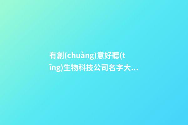 有創(chuàng)意好聽(tīng)生物科技公司名字大全-第1張-公司起名-玄機(jī)派
