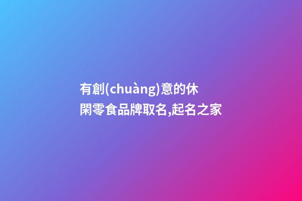 有創(chuàng)意的休閑零食品牌取名,起名之家