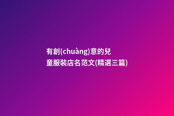 有創(chuàng)意的兒童服裝店名范文(精選三篇)-第1張-店鋪起名-玄機派