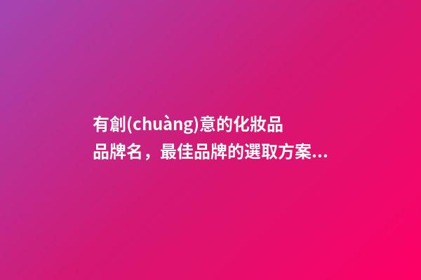 有創(chuàng)意的化妝品品牌名，最佳品牌的選取方案！-第1張-商標(biāo)起名-玄機(jī)派