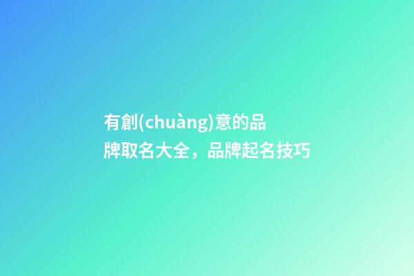 有創(chuàng)意的品牌取名大全，品牌起名技巧-第1張-商標起名-玄機派