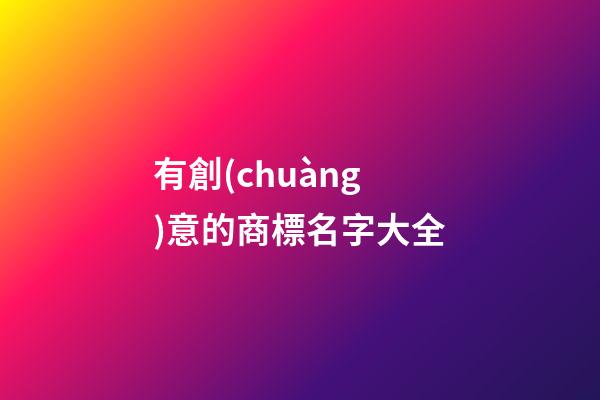 有創(chuàng)意的商標名字大全