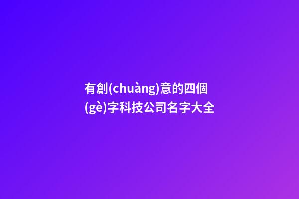 有創(chuàng)意的四個(gè)字科技公司名字大全-第1張-公司起名-玄機(jī)派