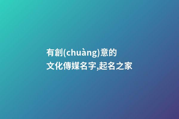有創(chuàng)意的文化傳媒名字,起名之家