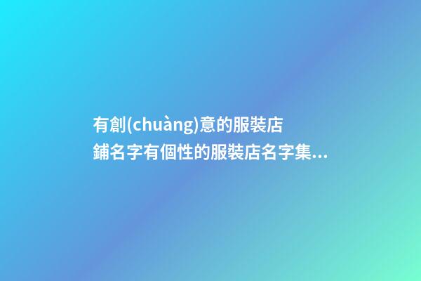 有創(chuàng)意的服裝店鋪名字有個性的服裝店名字集合2篇-第1張-店鋪起名-玄機派