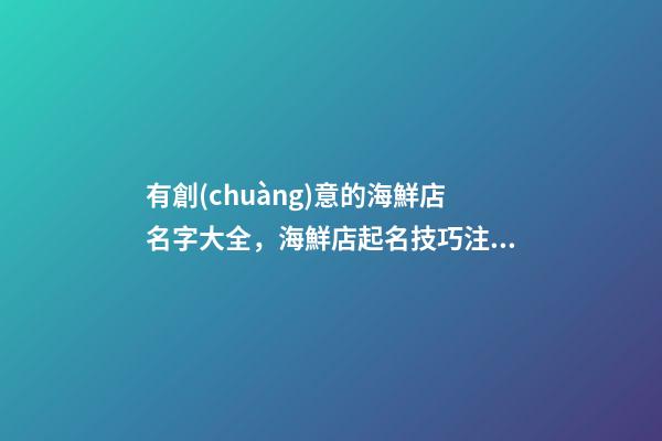 有創(chuàng)意的海鮮店名字大全，海鮮店起名技巧注意事項(xiàng)？-第1張-店鋪起名-玄機(jī)派