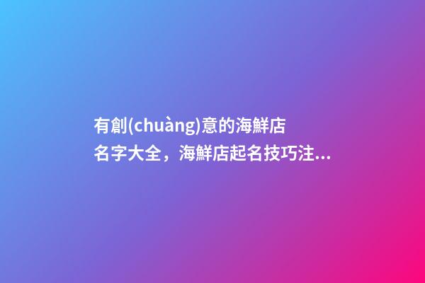 有創(chuàng)意的海鮮店名字大全，海鮮店起名技巧注意事項？-第1張-店鋪起名-玄機(jī)派