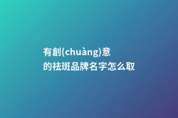 有創(chuàng)意的祛斑品牌名字怎么取-第1張-商標起名-玄機派