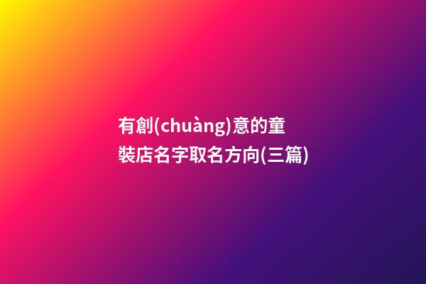 有創(chuàng)意的童裝店名字取名方向(三篇)-第1張-店鋪起名-玄機派