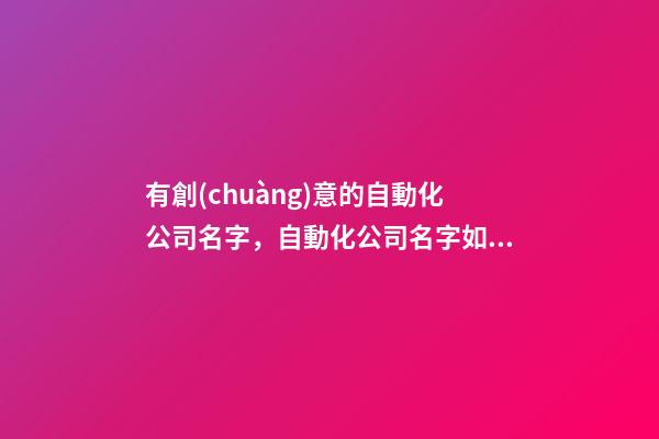 有創(chuàng)意的自動化公司名字，自動化公司名字如何選好？