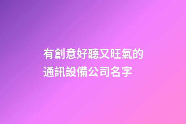 有創意好聽又旺氣的通訊設備公司名字-第1張-公司起名-玄機派