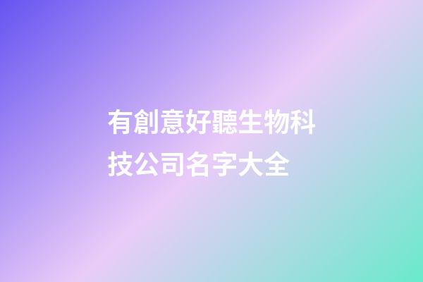 有創意好聽生物科技公司名字大全-第1張-公司起名-玄機派