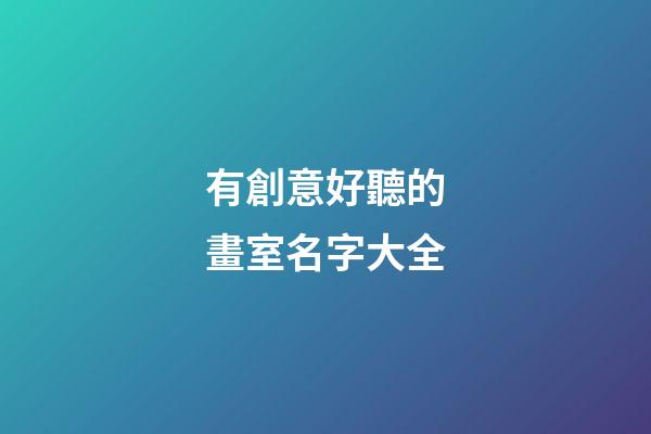 有創意好聽的畫室名字大全