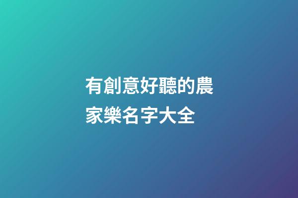有創意好聽的農家樂名字大全