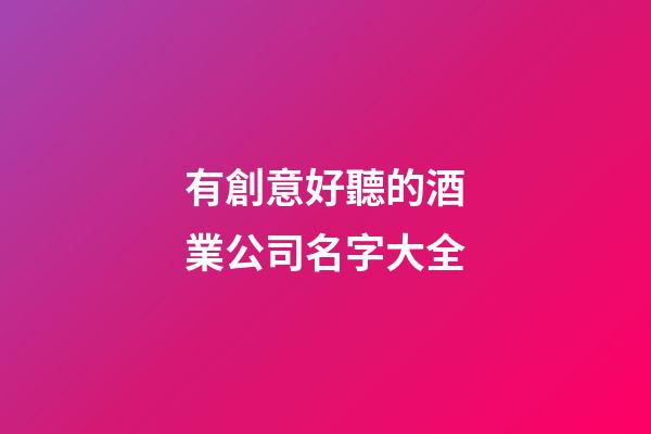 有創意好聽的酒業公司名字大全
