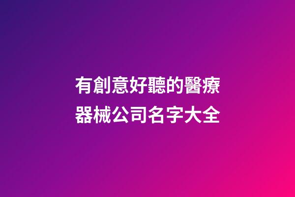 有創意好聽的醫療器械公司名字大全