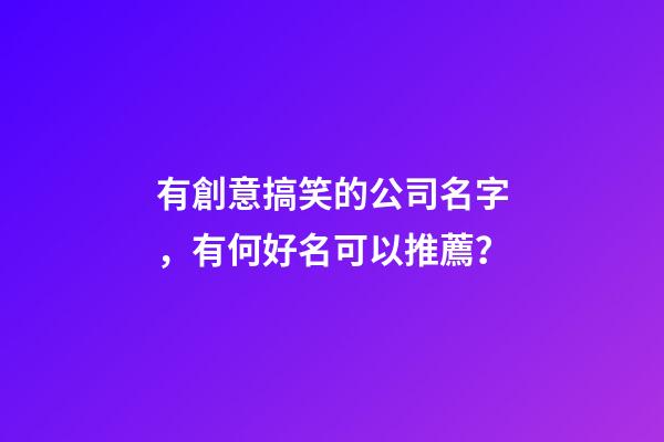 有創意搞笑的公司名字，有何好名可以推薦？-第1張-公司起名-玄機派