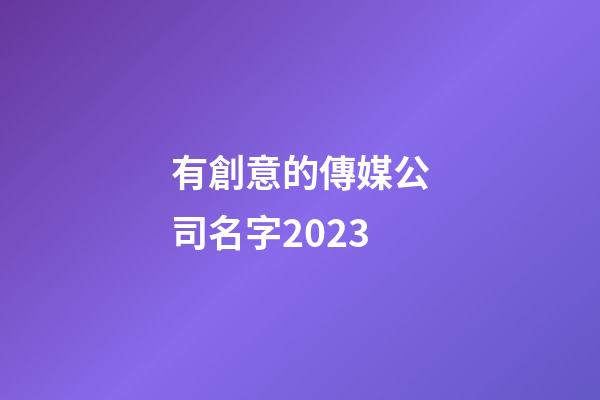 有創意的傳媒公司名字2023-第1張-公司起名-玄機派