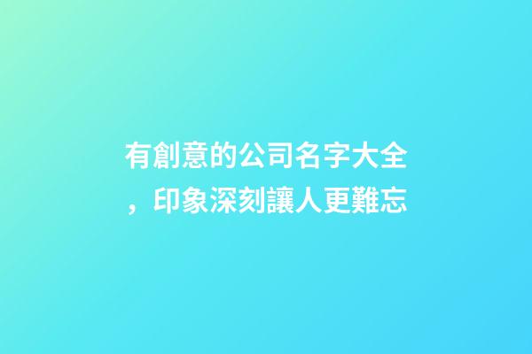 有創意的公司名字大全，印象深刻讓人更難忘