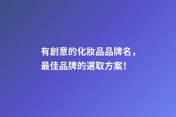 有創意的化妝品品牌名，最佳品牌的選取方案！-第1張-商標起名-玄機派