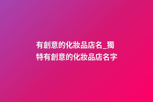 有創意的化妝品店名_獨特有創意的化妝品店名字