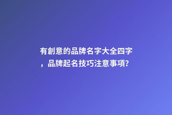有創意的品牌名字大全四字，品牌起名技巧注意事項？