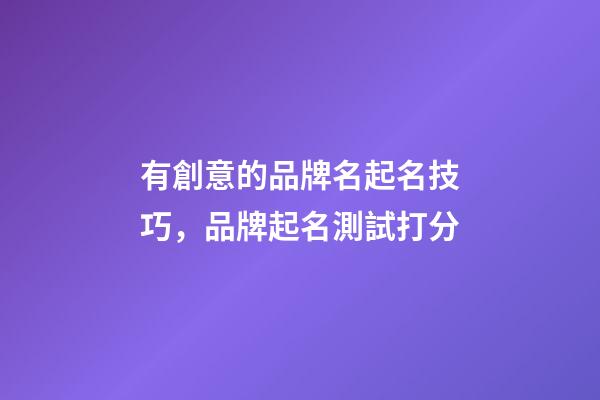 有創意的品牌名起名技巧，品牌起名測試打分-第1張-商標起名-玄機派