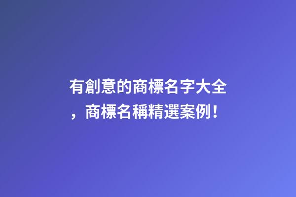 有創意的商標名字大全，商標名稱精選案例！