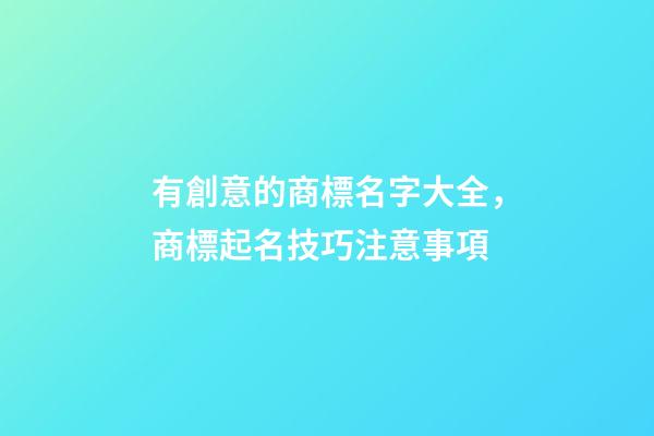 有創意的商標名字大全，商標起名技巧注意事項