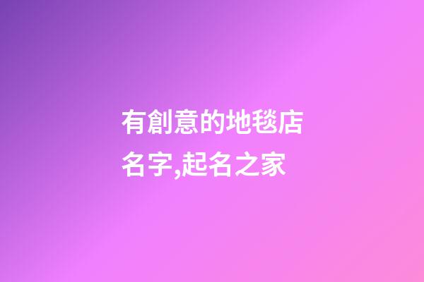有創意的地毯店名字,起名之家-第1張-店鋪起名-玄機派