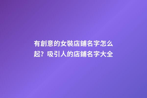 有創意的女裝店鋪名字怎么起？吸引人的店鋪名字大全-第1張-店鋪起名-玄機派