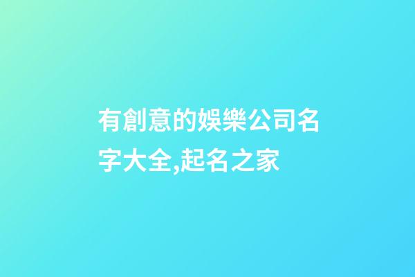 有創意的娛樂公司名字大全,起名之家-第1張-公司起名-玄機派