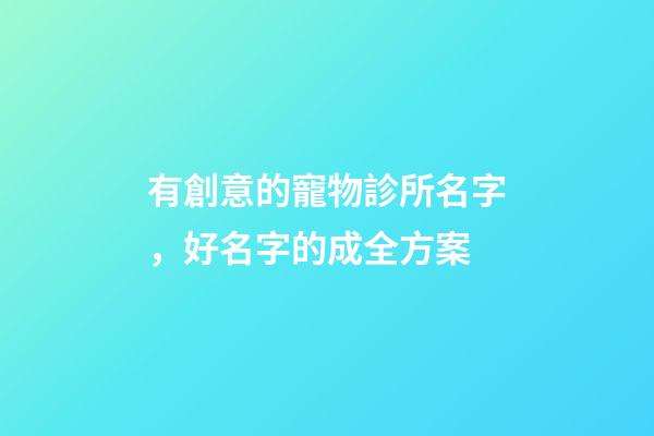 有創意的寵物診所名字，好名字的成全方案-第1張-公司起名-玄機派