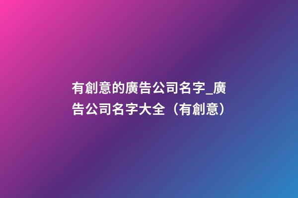 有創意的廣告公司名字_廣告公司名字大全（有創意）