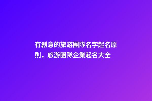 有創意的旅游團隊名字起名原則，旅游團隊企業起名大全-第1張-公司起名-玄機派