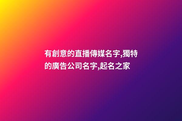 有創意的直播傳媒名字,獨特的廣告公司名字,起名之家