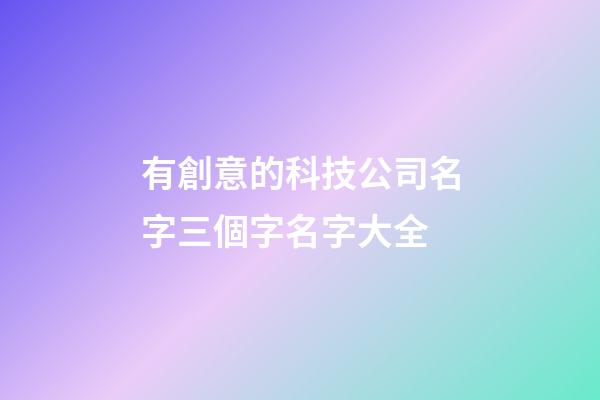 有創意的科技公司名字三個字名字大全-第1張-公司起名-玄機派
