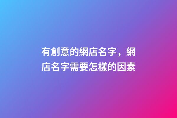 有創意的網店名字，網店名字需要怎樣的因素-第1張-店鋪起名-玄機派