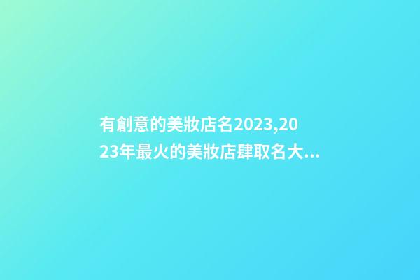 有創意的美妝店名2023,2023年最火的美妝店肆取名大全-第1張-店鋪起名-玄機派