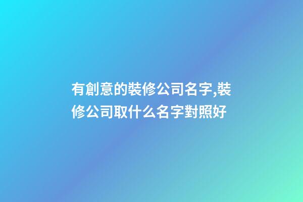 有創意的裝修公司名字,裝修公司取什么名字對照好-第1張-公司起名-玄機派