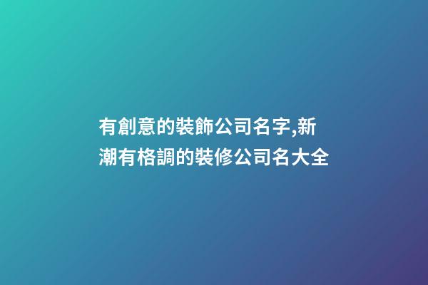 有創意的裝飾公司名字,新潮有格調的裝修公司名大全-第1張-公司起名-玄機派