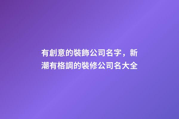 有創意的裝飾公司名字，新潮有格調的裝修公司名大全-第1張-公司起名-玄機派