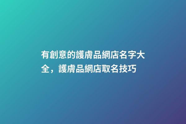 有創意的護膚品網店名字大全，護膚品網店取名技巧-第1張-店鋪起名-玄機派