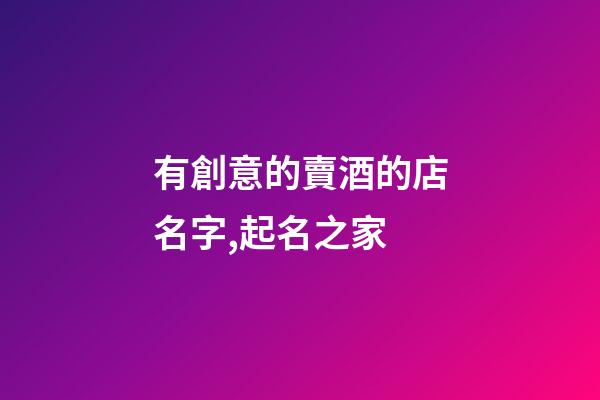有創意的賣酒的店名字,起名之家-第1張-店鋪起名-玄機派