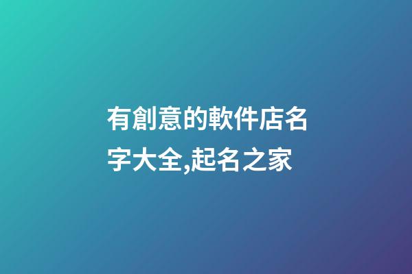 有創意的軟件店名字大全,起名之家-第1張-店鋪起名-玄機派
