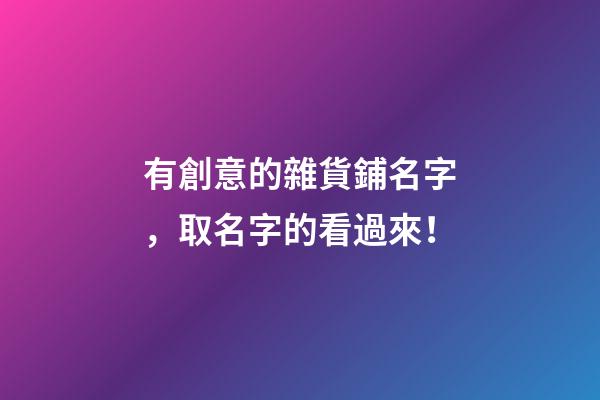 有創意的雜貨鋪名字，取名字的看過來！-第1張-公司起名-玄機派